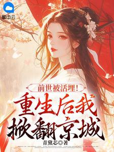 In my past life, I was buried alive! Reborn, I'll overturn the capital.