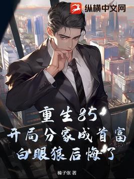 Reborn in 85: Starting with a family split and becoming the richest man, the ungrateful wretch regre